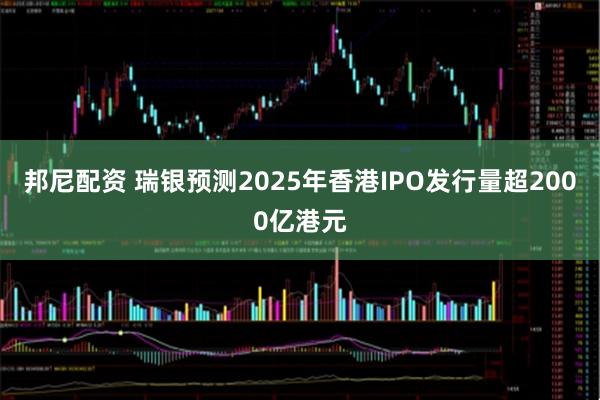 邦尼配资 瑞银预测2025年香港IPO发行量超2000亿港元